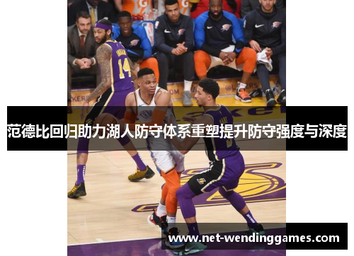 范德比回归助力湖人防守体系重塑提升防守强度与深度