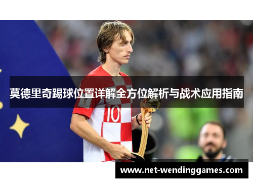 莫德里奇踢球位置详解全方位解析与战术应用指南 莫德里奇踢球位置详解全方位解析与战术应用指南