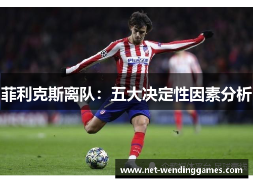 菲利克斯离队：五大决定性因素分析