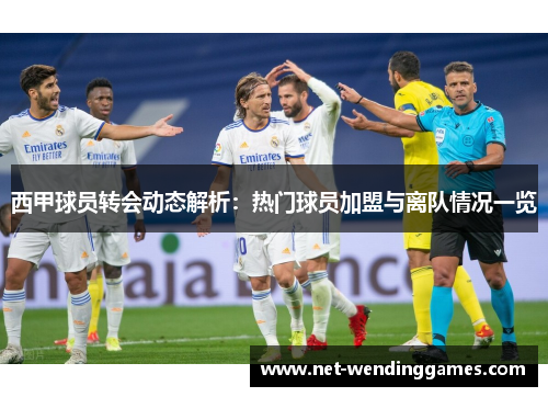 西甲球员转会动态解析：热门球员加盟与离队情况一览