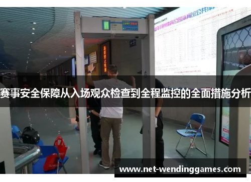 赛事安全保障从入场观众检查到全程监控的全面措施分析