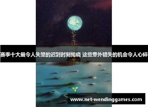 赛季十大最令人失望的迟到时刻揭晓 这些意外错失的机会令人心碎