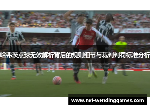 哈弗茨点球无效解析背后的规则细节与裁判判罚标准分析