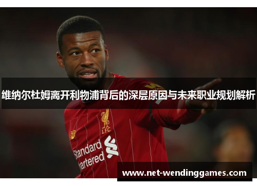维纳尔杜姆离开利物浦背后的深层原因与未来职业规划解析