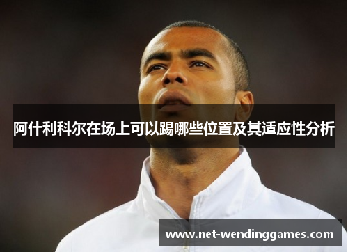 阿什利科尔在场上可以踢哪些位置及其适应性分析