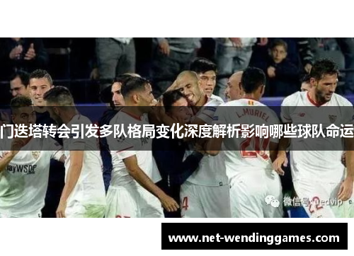 门迭塔转会引发多队格局变化深度解析影响哪些球队命运