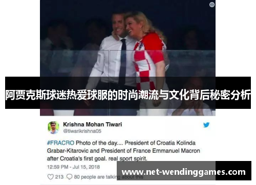 阿贾克斯球迷热爱球服的时尚潮流与文化背后秘密分析