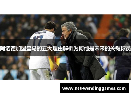 阿诺德加盟皇马的五大理由解析为何他是未来的关键球员