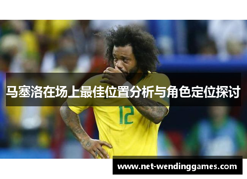 马塞洛在场上最佳位置分析与角色定位探讨