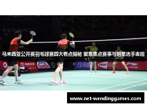 马来西亚公开赛羽毛球赛四大看点揭秘 聚焦焦点赛事与明星选手表现